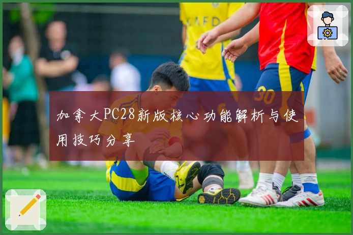 加拿大PC28新版核心功能解析与使用技巧分享