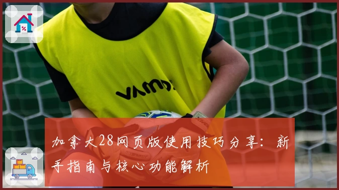 加拿大28网页版使用技巧分享：新手指南与核心功能解析