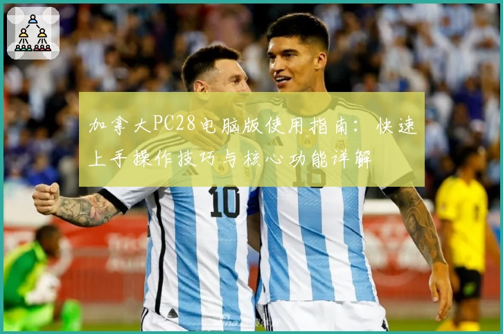 加拿大PC28电脑版使用指南：快速上手操作技巧与核心功能详解