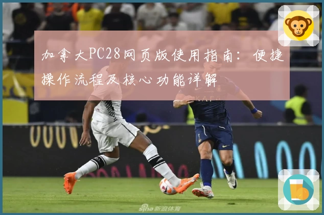 加拿大PC28网页版使用指南:便捷操作流程及核心功能详解