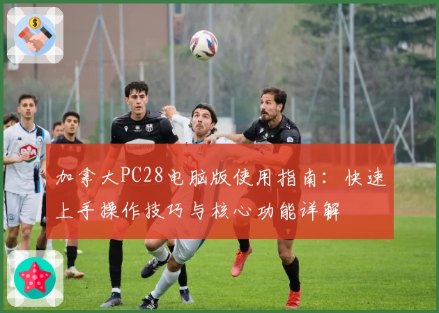 加拿大PC28电脑版使用指南：快速上手操作技巧与核心功能详解