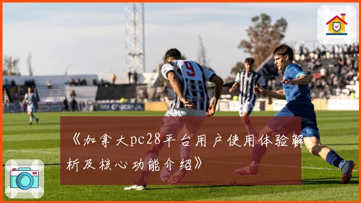 《加拿大pc28平台用户使用体验解析及核心功能介绍》