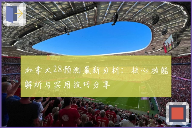加拿大28预测最新分析:核心功能解析与实用技巧分享